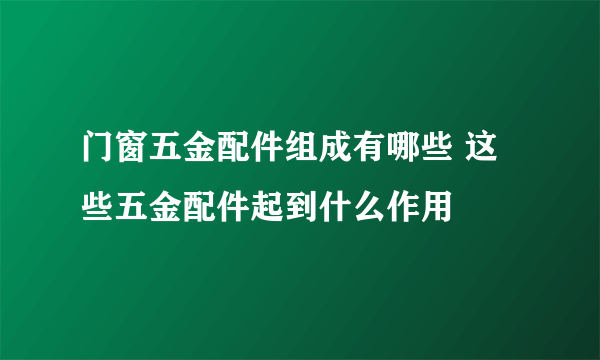 门窗五金配件组成有哪些 这些五金配件起到什么作用