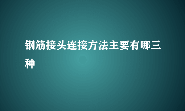 钢筋接头连接方法主要有哪三种