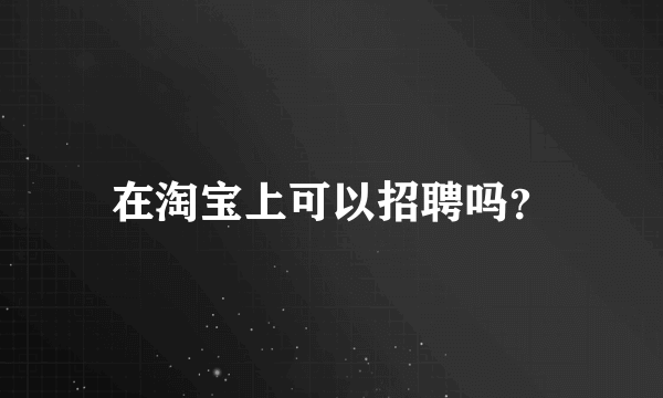 在淘宝上可以招聘吗？