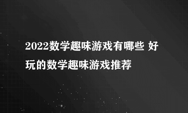 2022数学趣味游戏有哪些 好玩的数学趣味游戏推荐