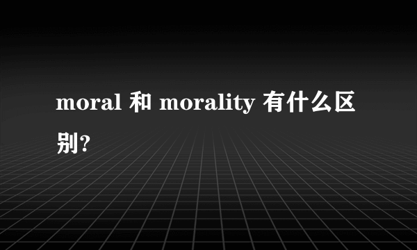 moral 和 morality 有什么区别?