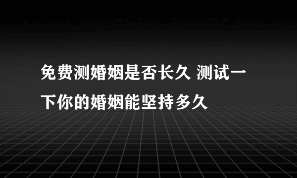 免费测婚姻是否长久 测试一下你的婚姻能坚持多久