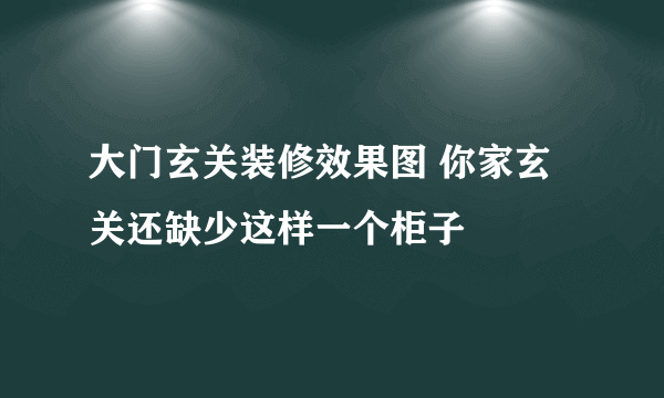 大门玄关装修效果图 你家玄关还缺少这样一个柜子