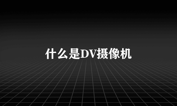 什么是DV摄像机