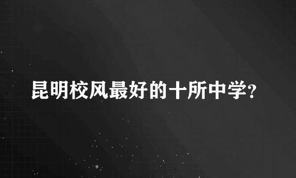 昆明校风最好的十所中学？