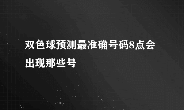 双色球预测最准确号码8点会出现那些号