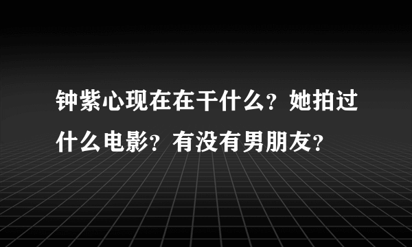 钟紫心现在在干什么？她拍过什么电影？有没有男朋友？