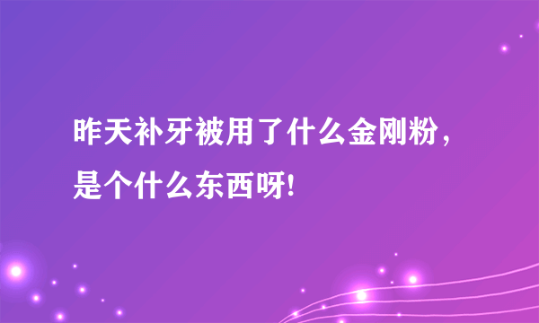 昨天补牙被用了什么金刚粉，是个什么东西呀!