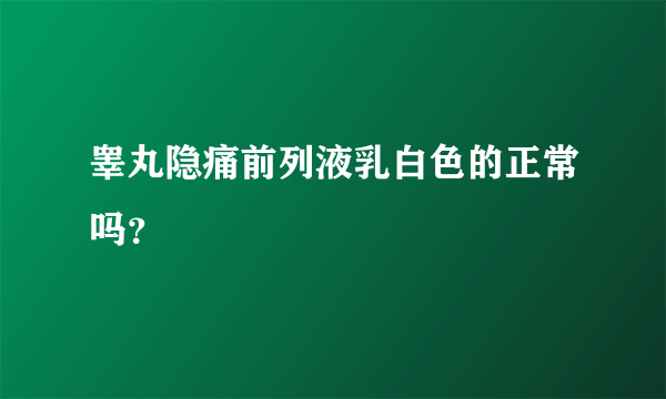 睾丸隐痛前列液乳白色的正常吗？