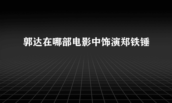 郭达在哪部电影中饰演郑铁锤