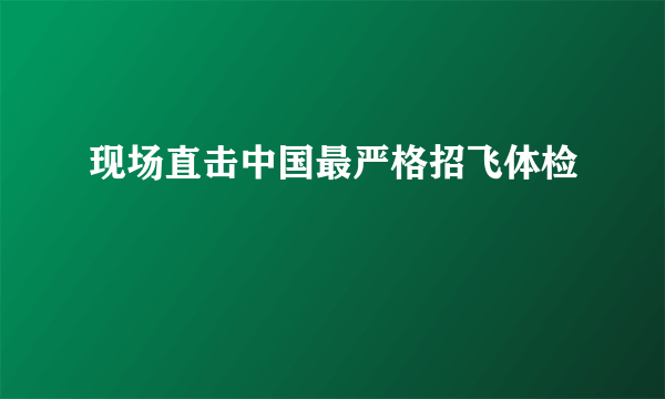 现场直击中国最严格招飞体检