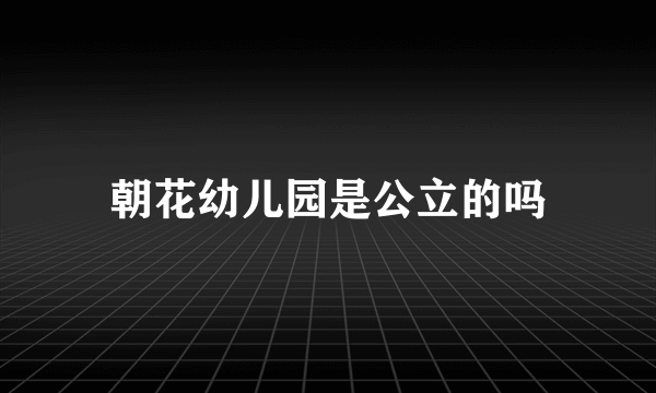 朝花幼儿园是公立的吗