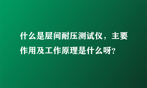 什么是层间耐压测试仪，主要作用及工作原理是什么呀？