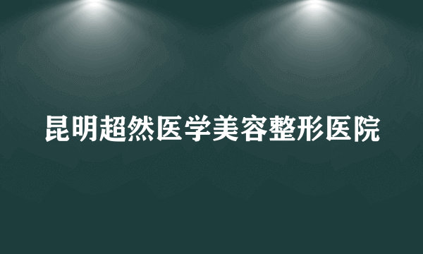 昆明超然医学美容整形医院