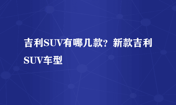 吉利SUV有哪几款？新款吉利SUV车型