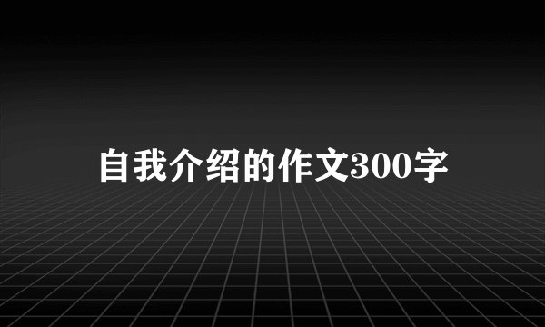 自我介绍的作文300字