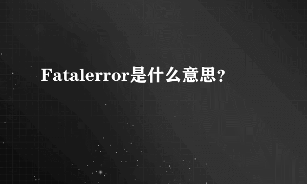 Fatalerror是什么意思？