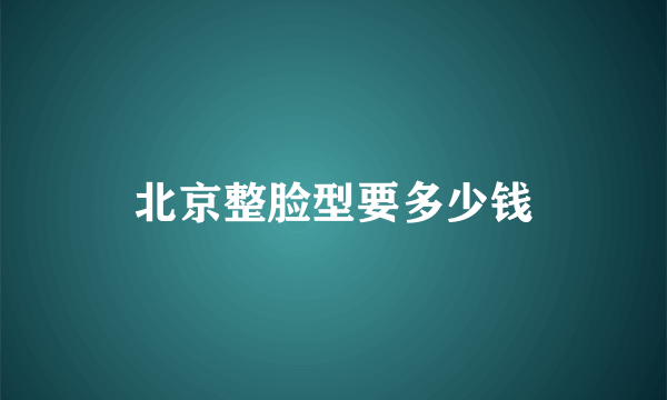 北京整脸型要多少钱