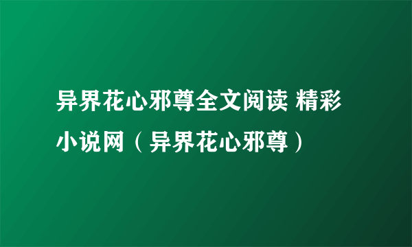 异界花心邪尊全文阅读 精彩小说网（异界花心邪尊）