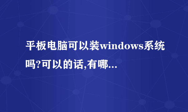 平板电脑可以装windows系统吗?可以的话,有哪些平板电脑能装???