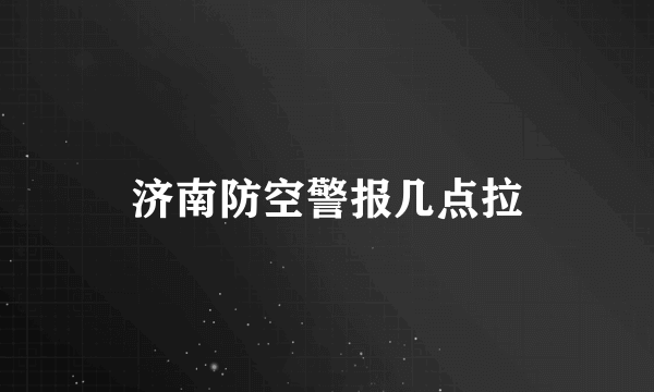 济南防空警报几点拉