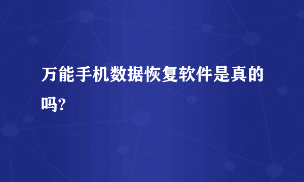 万能手机数据恢复软件是真的吗?