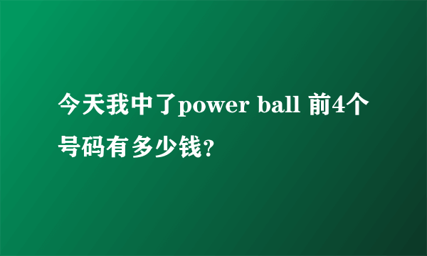 今天我中了power ball 前4个号码有多少钱？