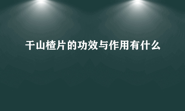 干山楂片的功效与作用有什么