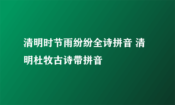 清明时节雨纷纷全诗拼音 清明杜牧古诗带拼音