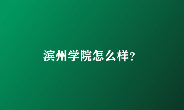 滨州学院怎么样？