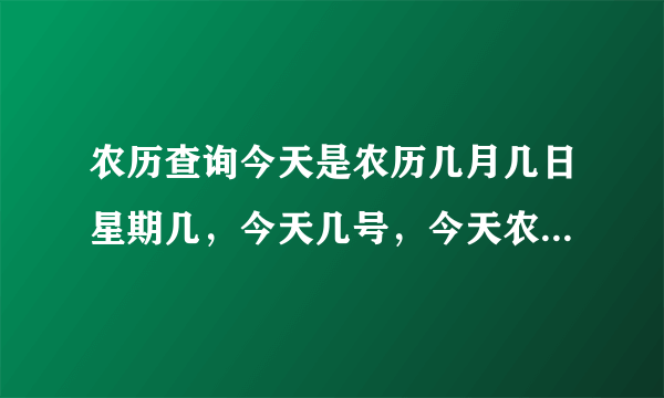 农历查询今天是农历几月几日星期几，今天几号，今天农历多少号