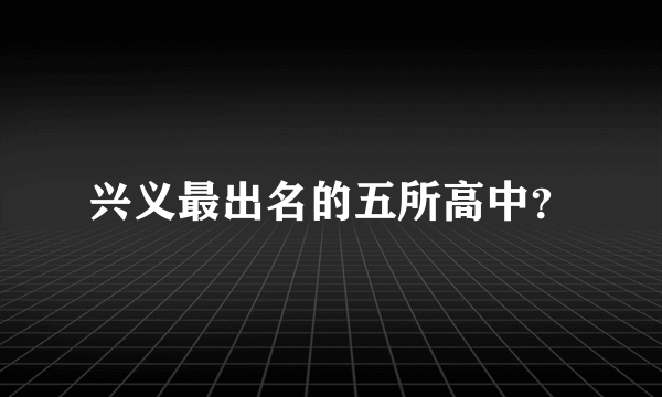 兴义最出名的五所高中？