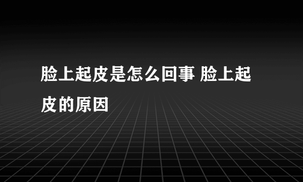 脸上起皮是怎么回事 脸上起皮的原因