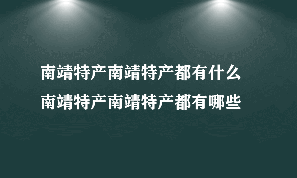 南靖特产南靖特产都有什么 南靖特产南靖特产都有哪些