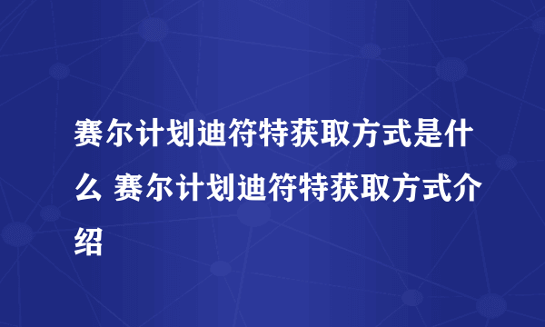 赛尔计划迪符特获取方式是什么 赛尔计划迪符特获取方式介绍