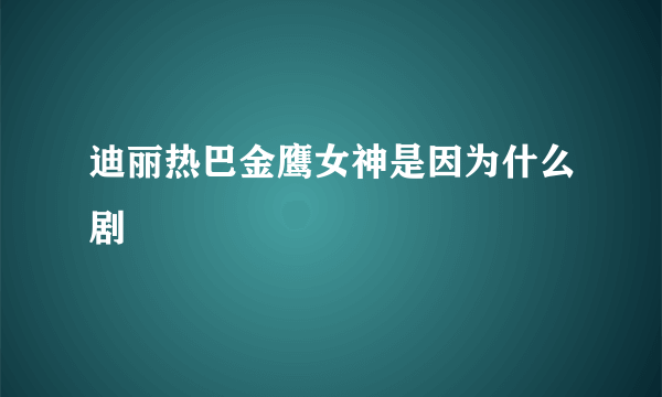 迪丽热巴金鹰女神是因为什么剧