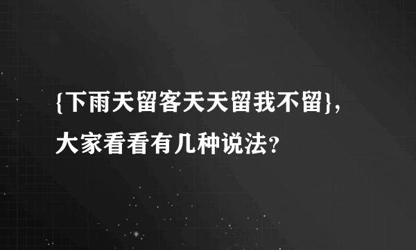 {下雨天留客天天留我不留}，大家看看有几种说法？