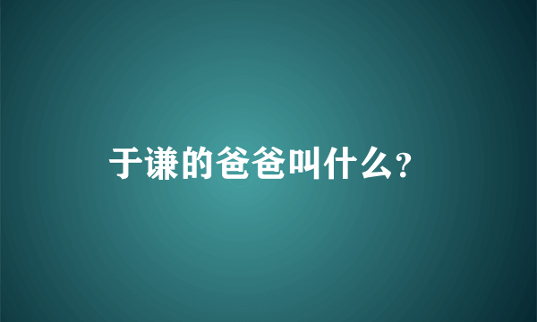 于谦的爸爸叫什么？