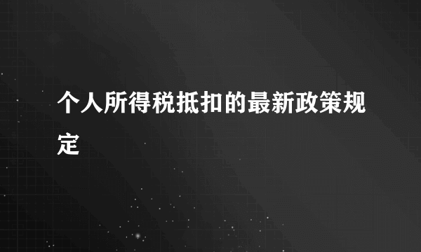 个人所得税抵扣的最新政策规定