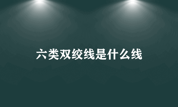 六类双绞线是什么线