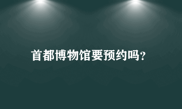 首都博物馆要预约吗？