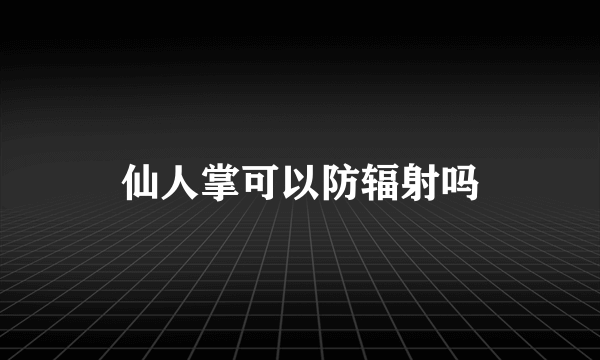 仙人掌可以防辐射吗