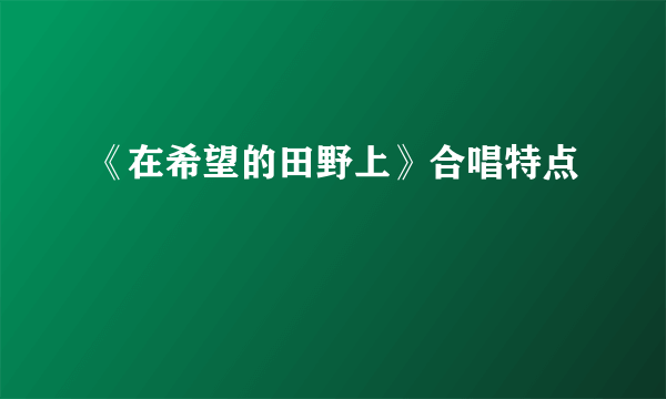 《在希望的田野上》合唱特点