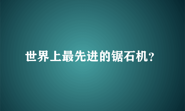 世界上最先进的锯石机？