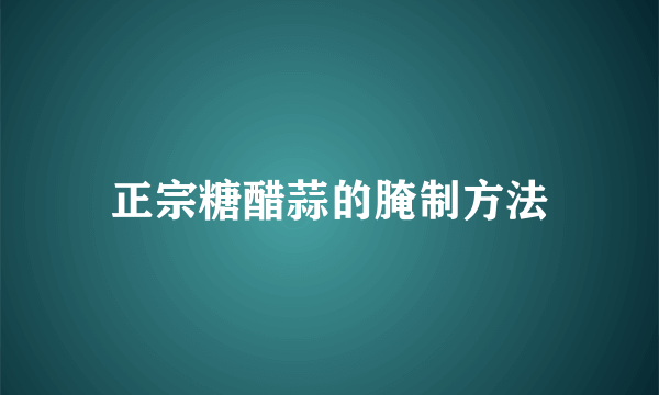 正宗糖醋蒜的腌制方法