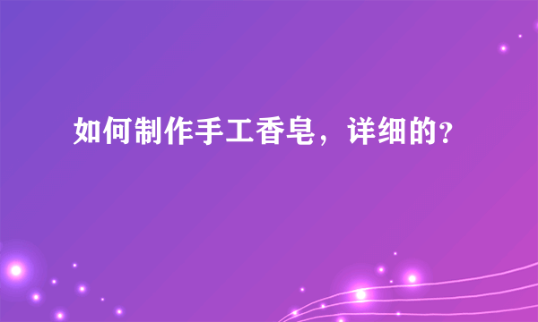 如何制作手工香皂，详细的？