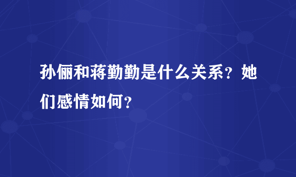 孙俪和蒋勤勤是什么关系？她们感情如何？