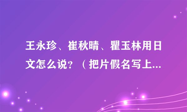 王永珍、崔秋晴、瞿玉林用日文怎么说？（把片假名写上 谢谢）