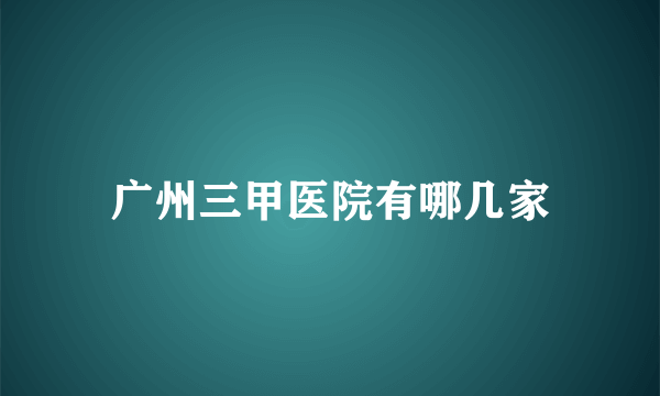 广州三甲医院有哪几家