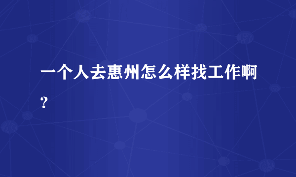 一个人去惠州怎么样找工作啊？